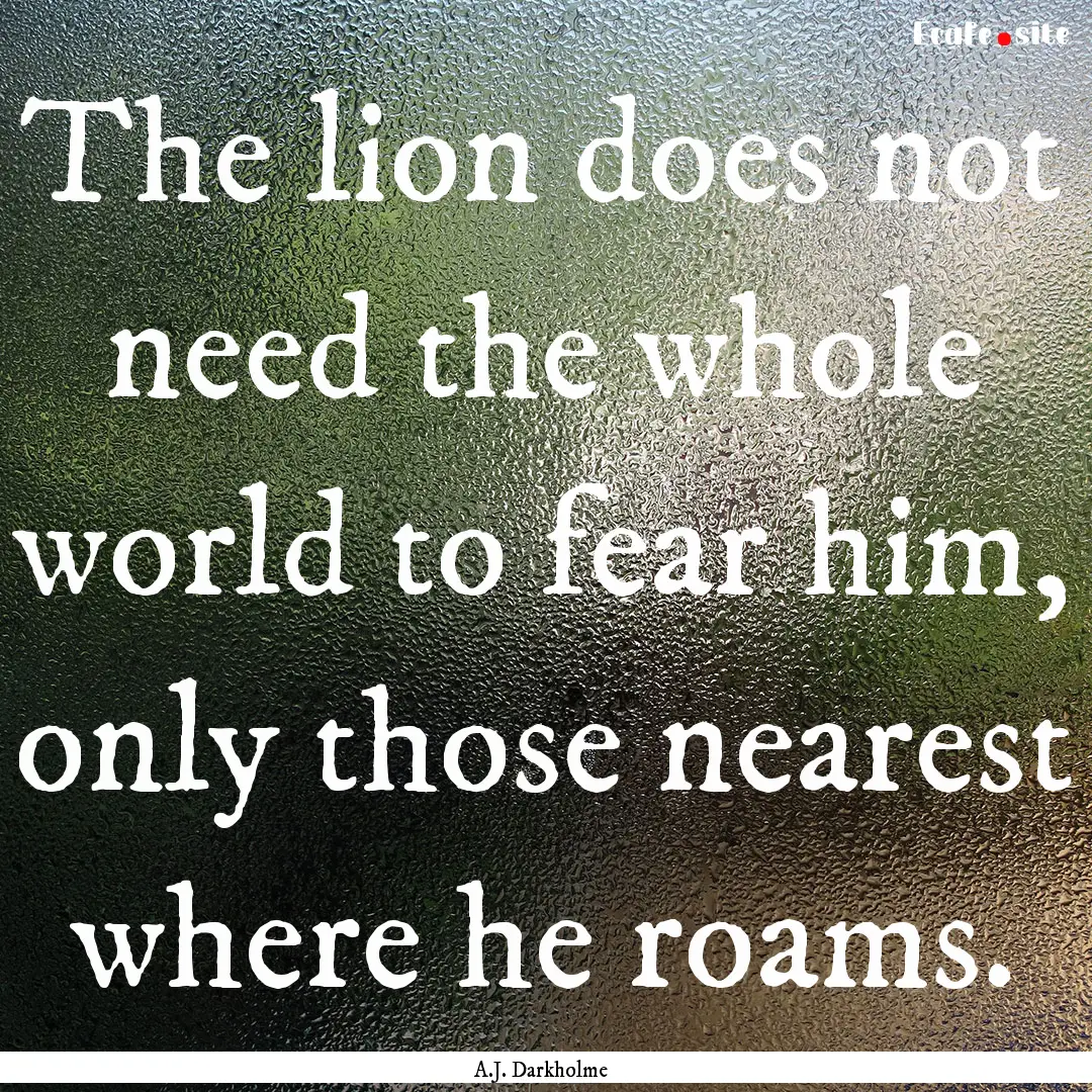 The lion does not need the whole world to.... : Quote by A.J. Darkholme