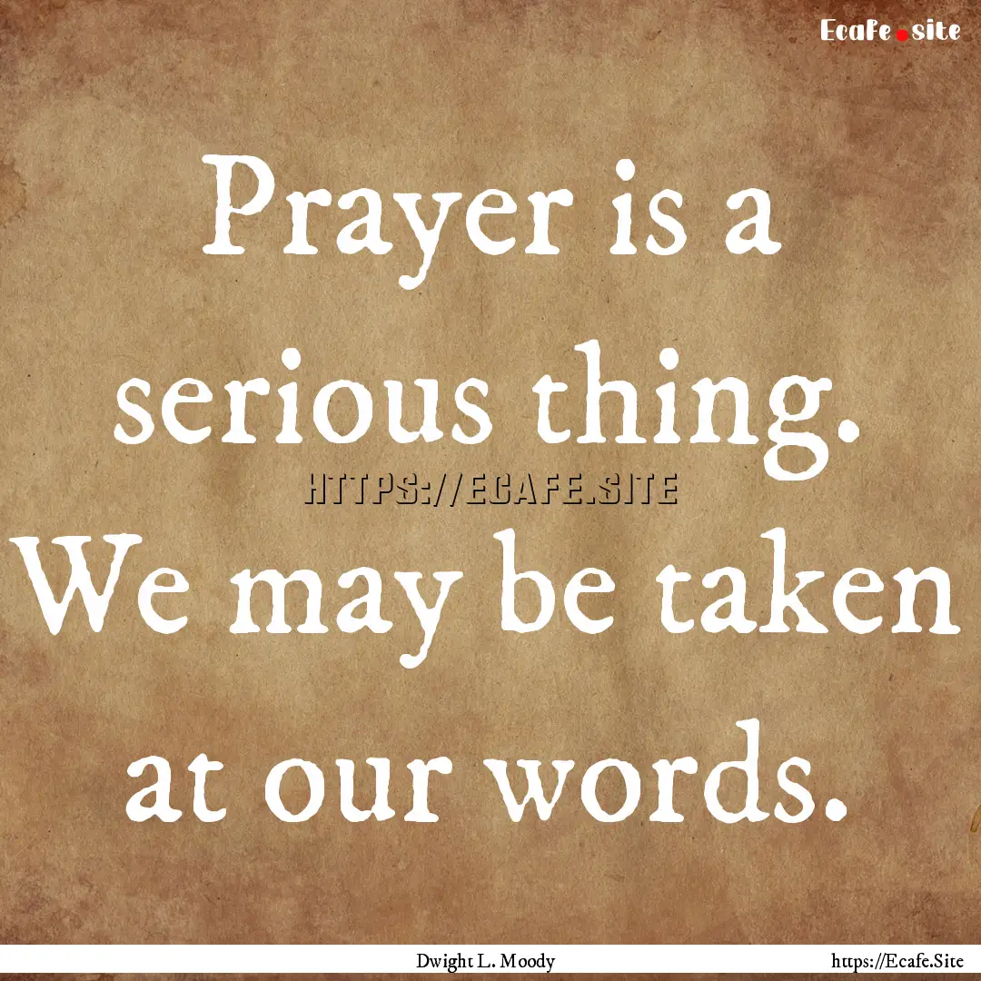 Prayer is a serious thing. We may be taken.... : Quote by Dwight L. Moody