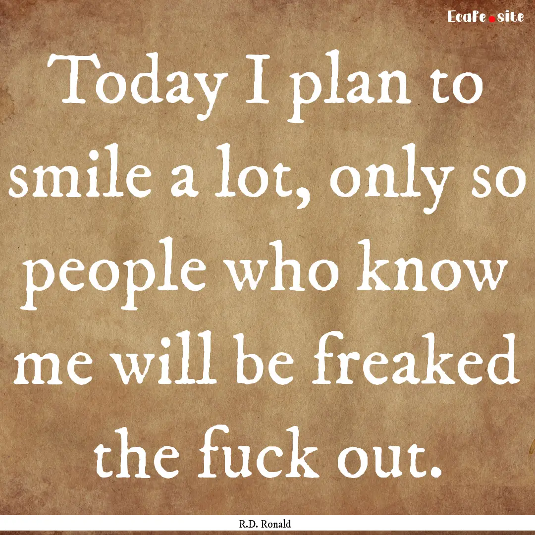 Today I plan to smile a lot, only so people.... : Quote by R.D. Ronald