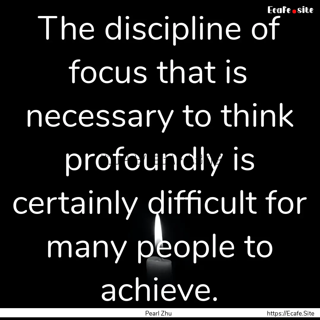 The discipline of focus that is necessary.... : Quote by Pearl Zhu