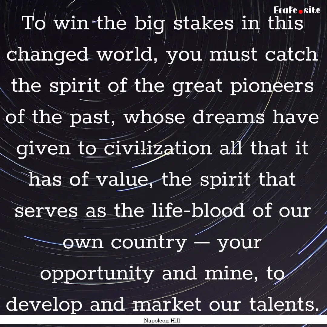 To win the big stakes in this changed world,.... : Quote by Napoleon Hill