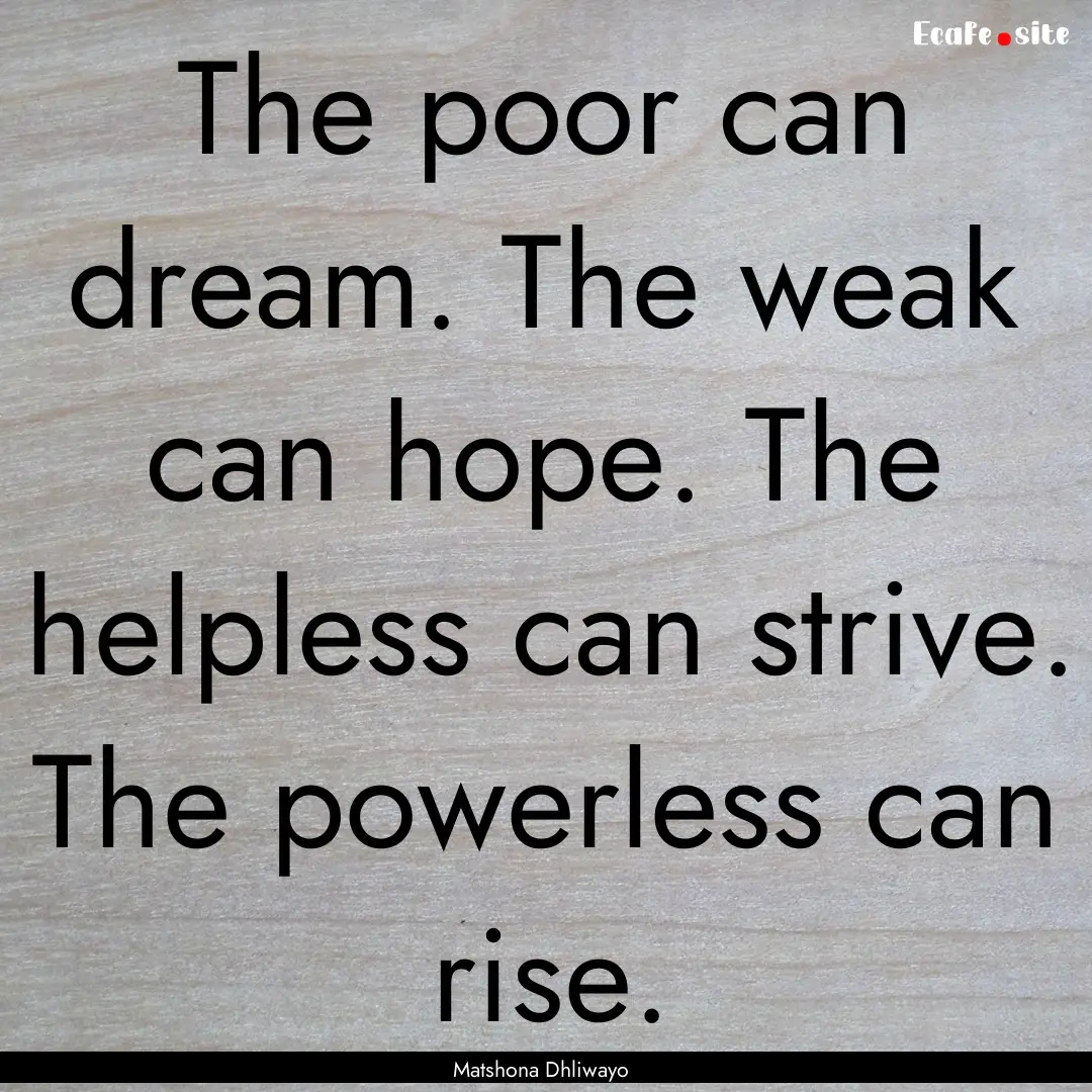 The poor can dream. The weak can hope. The.... : Quote by Matshona Dhliwayo