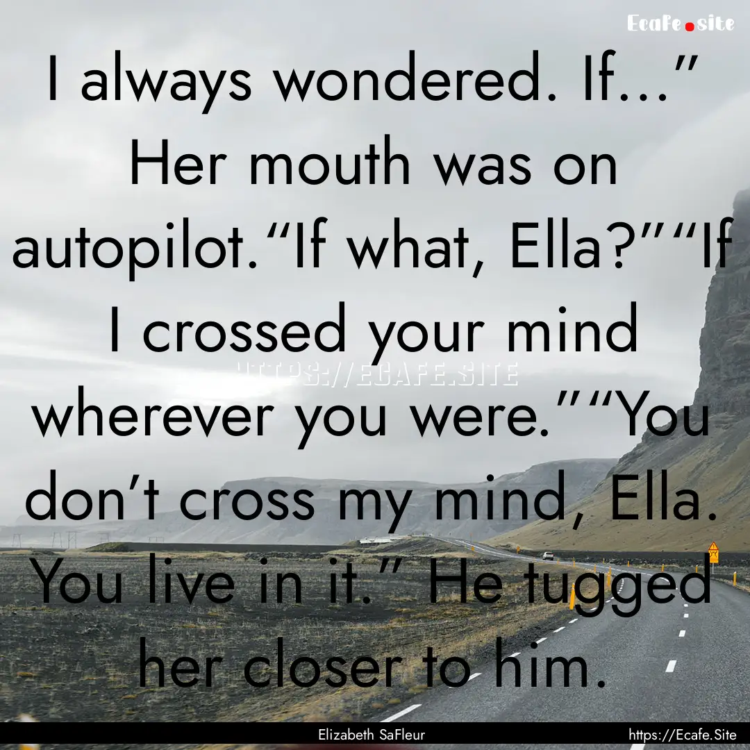 I always wondered. If…” Her mouth was.... : Quote by Elizabeth SaFleur