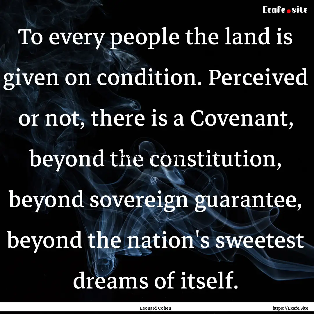 To every people the land is given on condition..... : Quote by Leonard Cohen