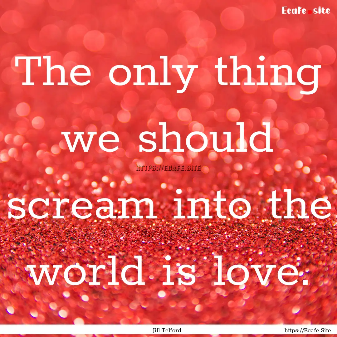 The only thing we should scream into the.... : Quote by Jill Telford