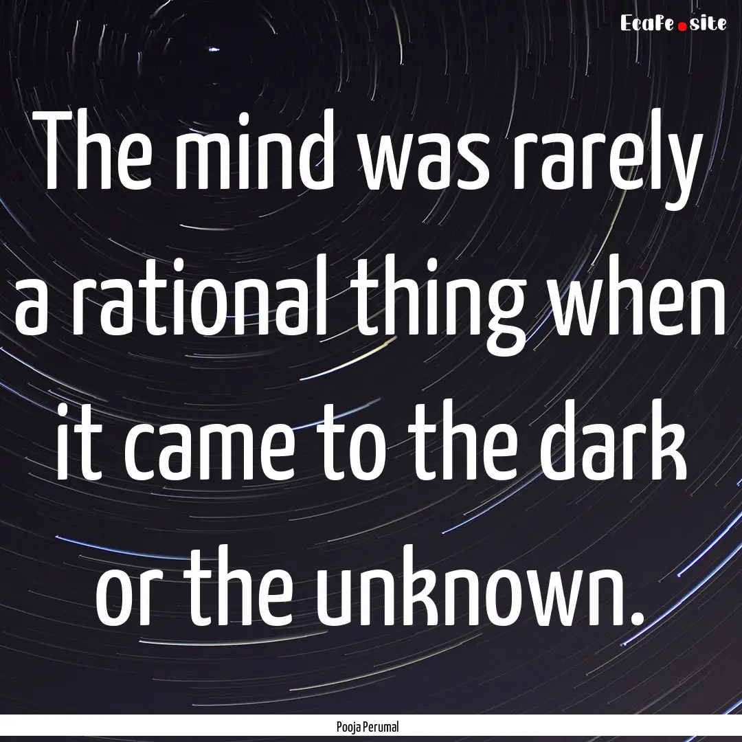 The mind was rarely a rational thing when.... : Quote by Pooja Perumal