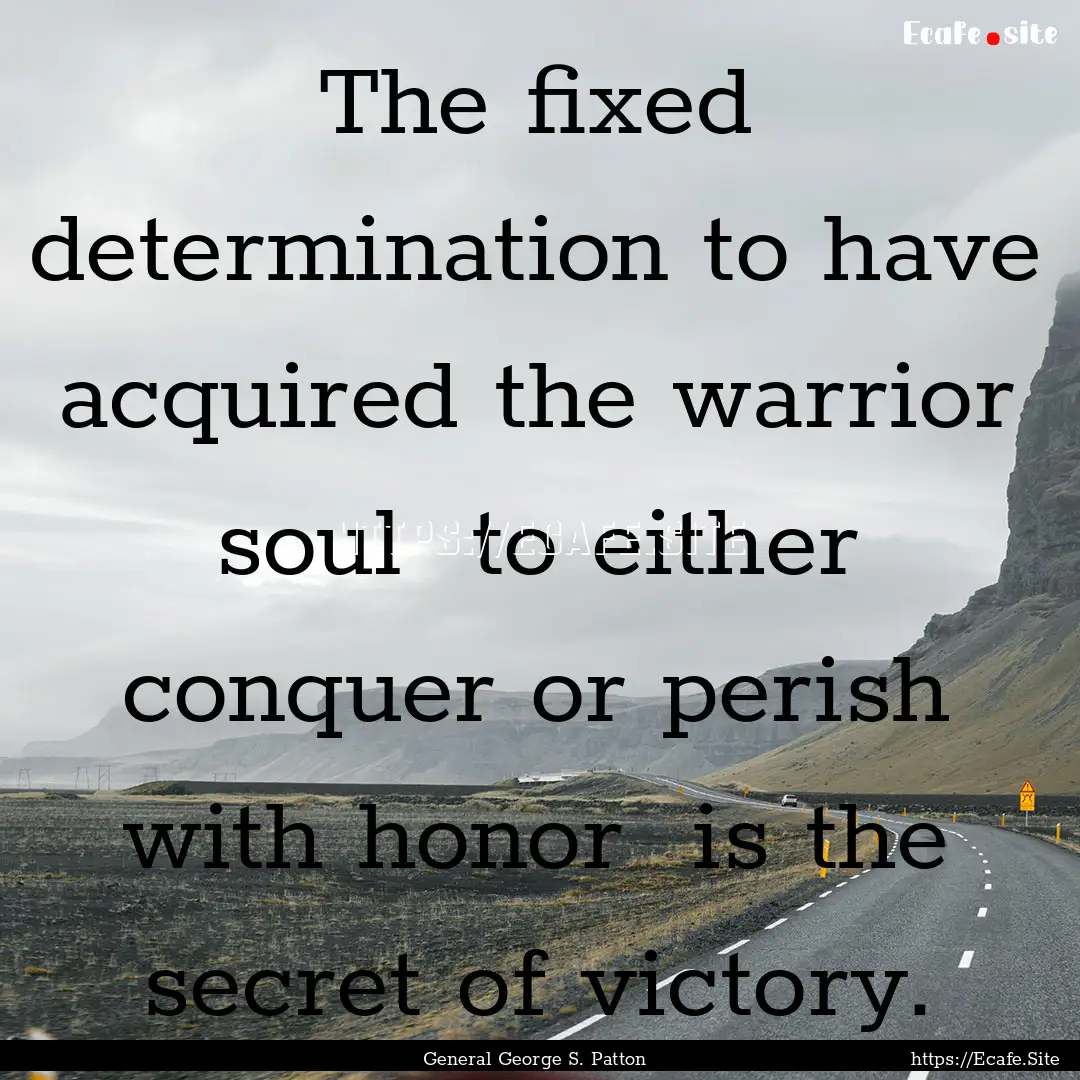 The fixed determination to have acquired.... : Quote by General George S. Patton