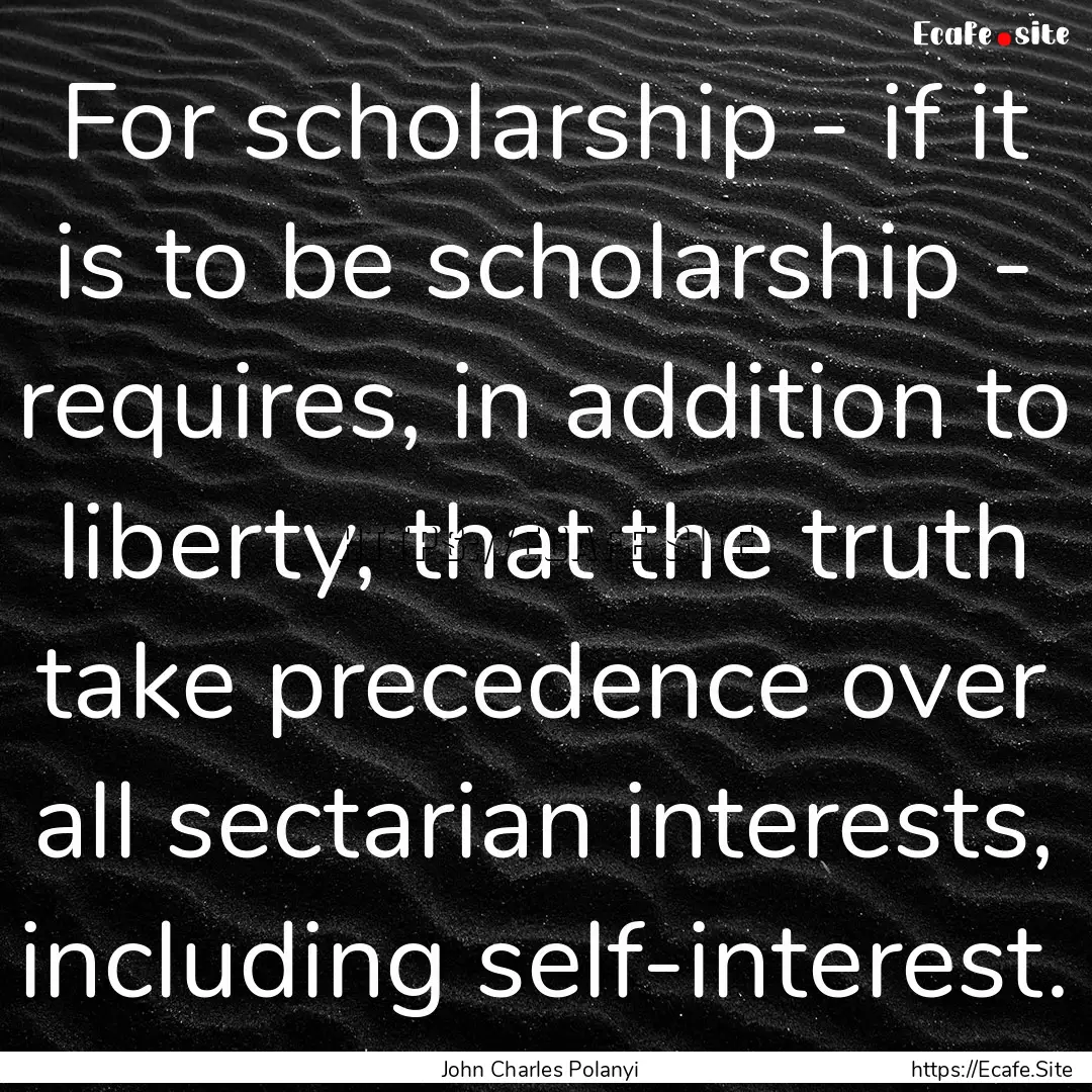 For scholarship - if it is to be scholarship.... : Quote by John Charles Polanyi