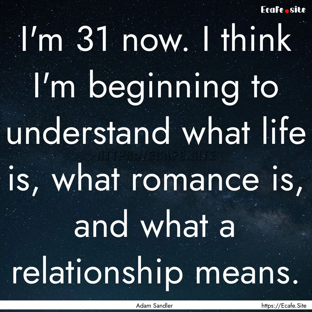 I'm 31 now. I think I'm beginning to understand.... : Quote by Adam Sandler