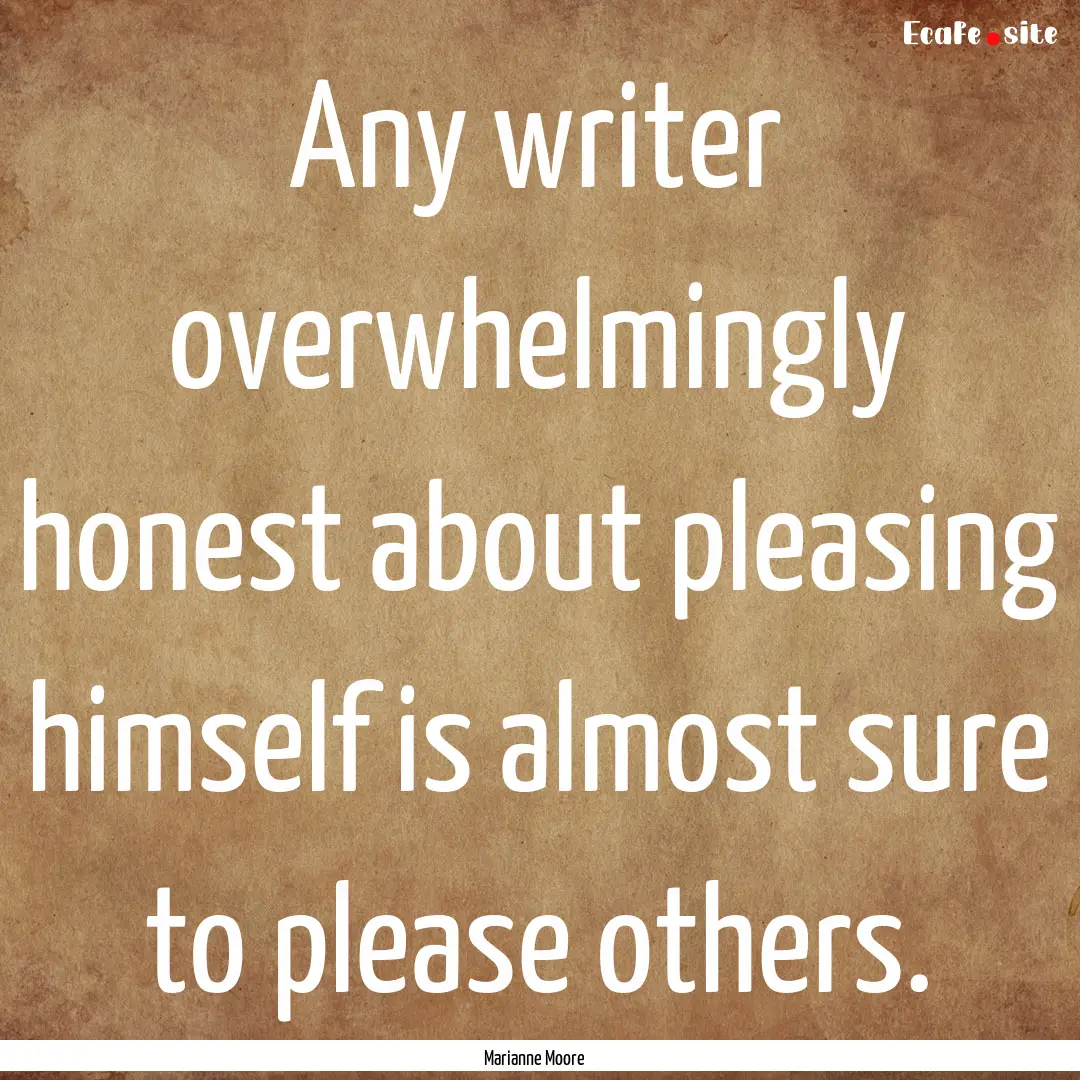 Any writer overwhelmingly honest about pleasing.... : Quote by Marianne Moore