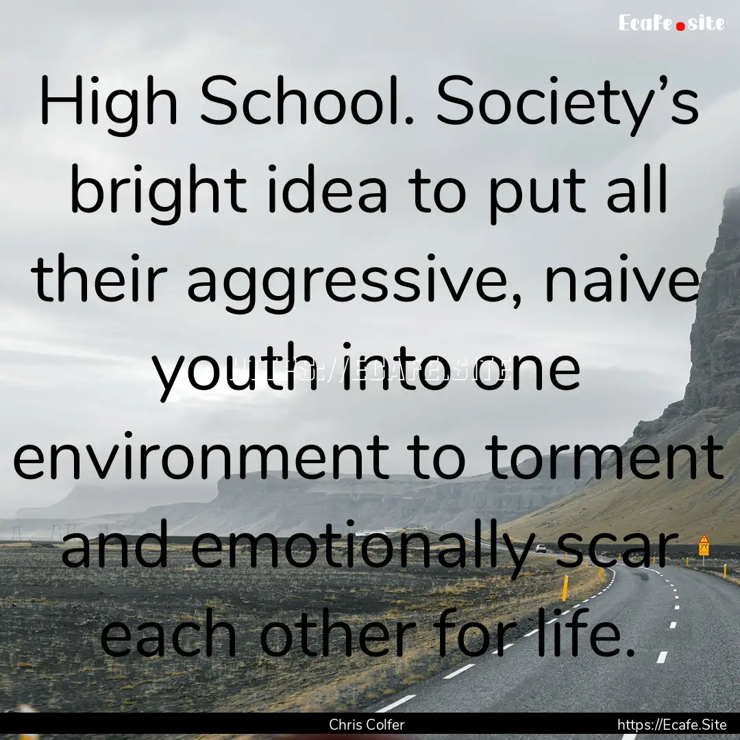 High School. Society’s bright idea to put.... : Quote by Chris Colfer