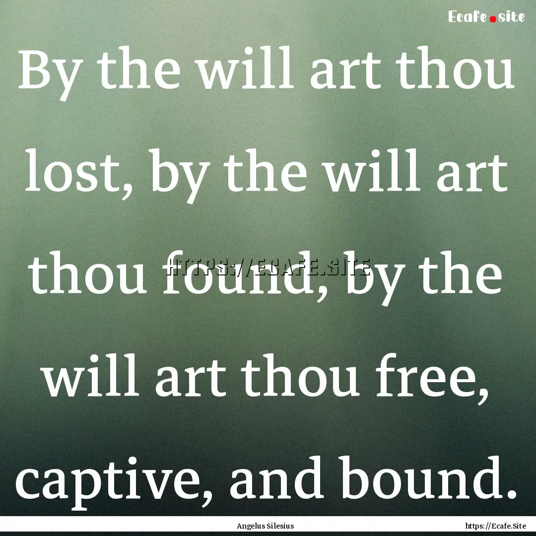 By the will art thou lost, by the will art.... : Quote by Angelus Silesius