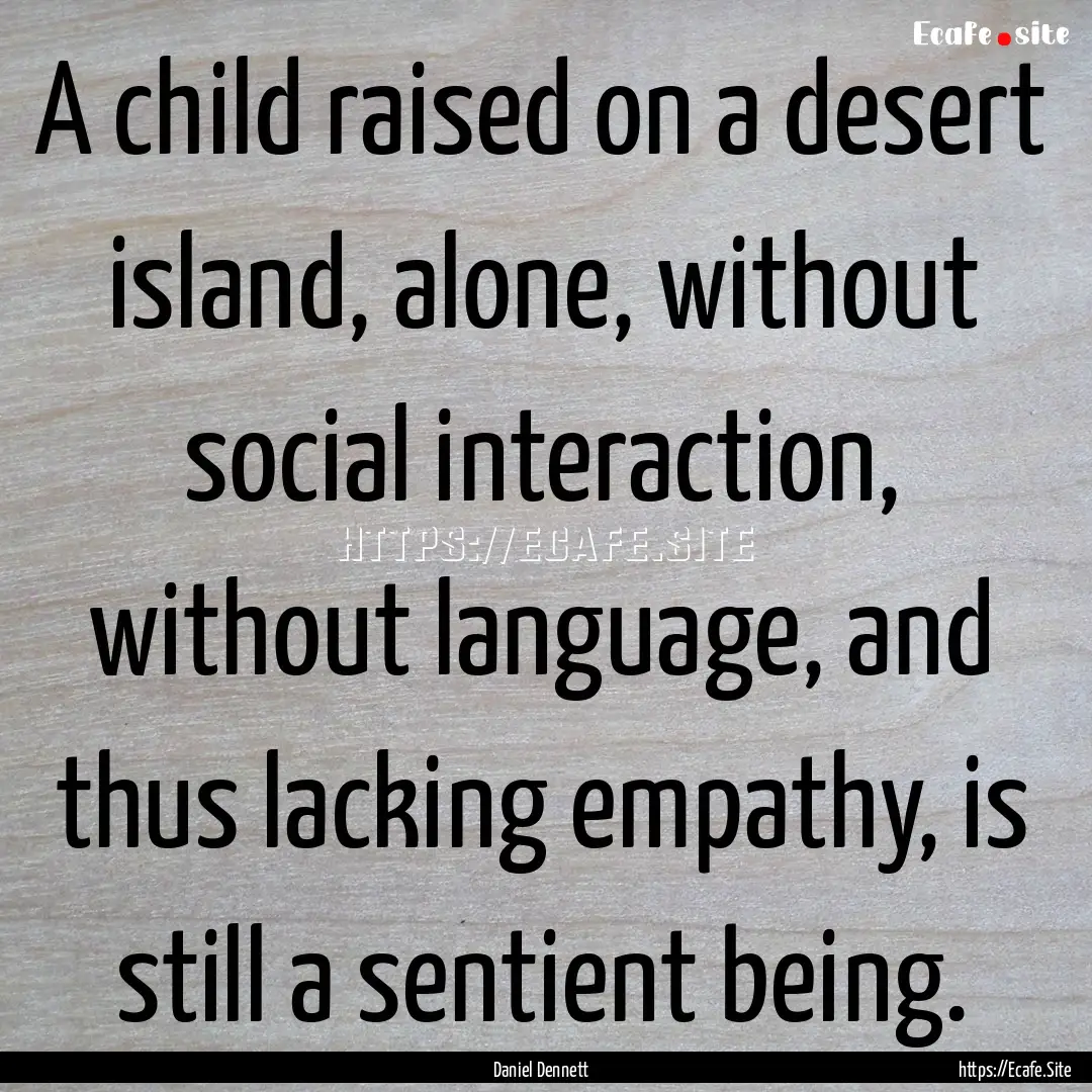 A child raised on a desert island, alone,.... : Quote by Daniel Dennett