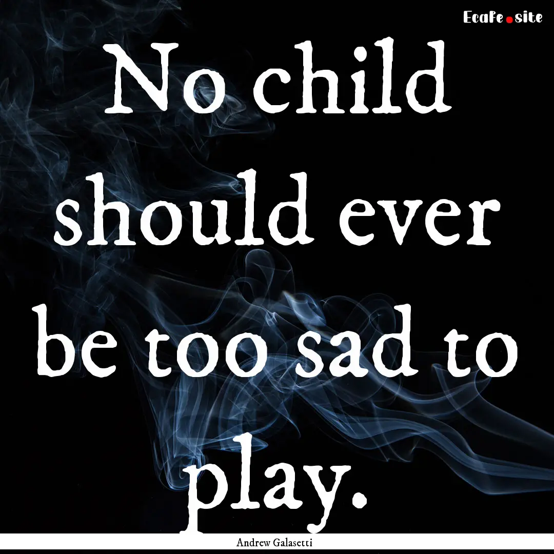 No child should ever be too sad to play. : Quote by Andrew Galasetti