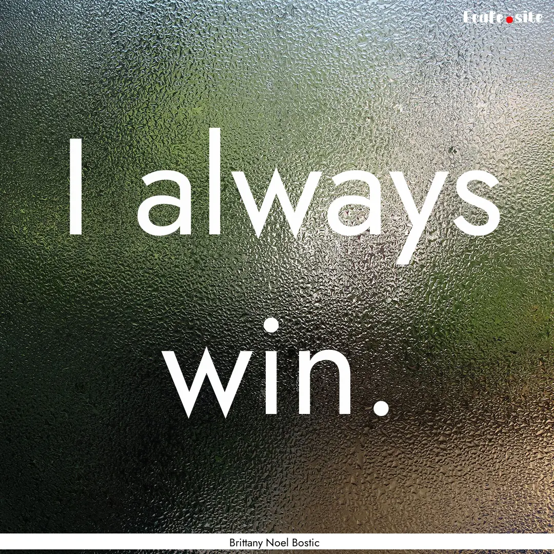 I always win. : Quote by Brittany Noel Bostic