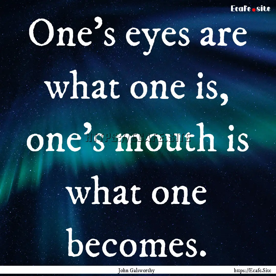 One's eyes are what one is, one's mouth is.... : Quote by John Galsworthy