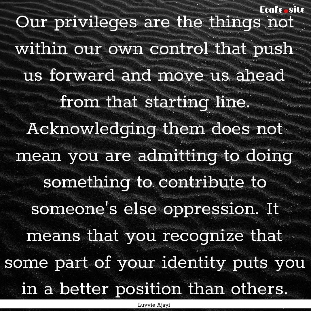 Our privileges are the things not within.... : Quote by Luvvie Ajayi