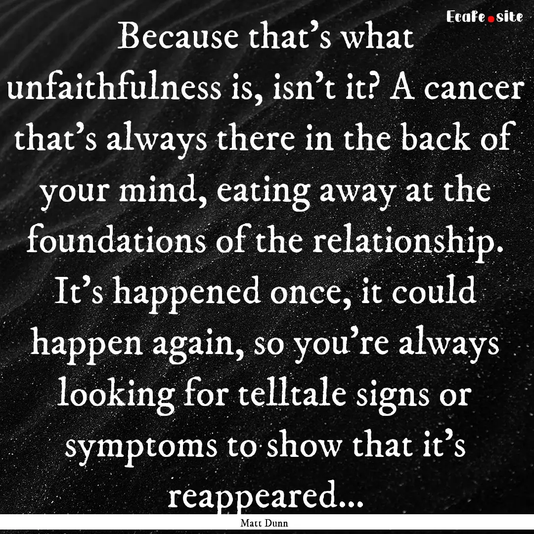 Because that’s what unfaithfulness is,.... : Quote by Matt Dunn