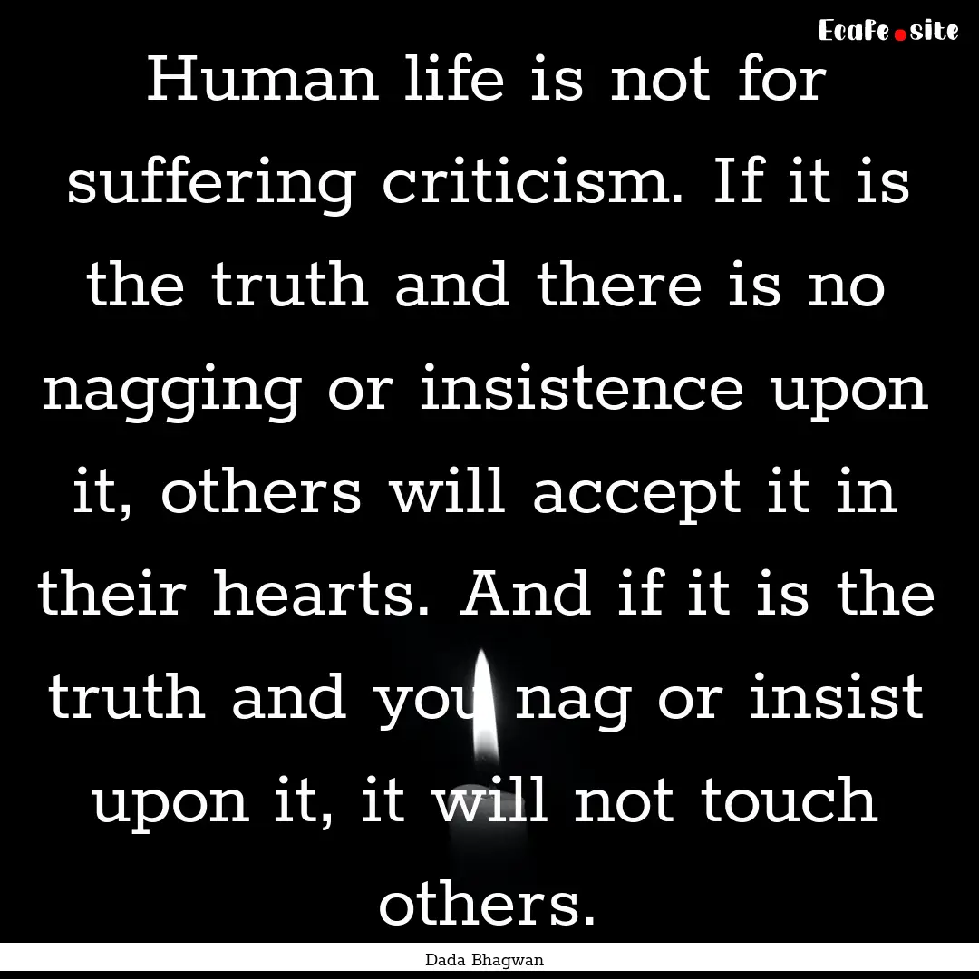 Human life is not for suffering criticism..... : Quote by Dada Bhagwan