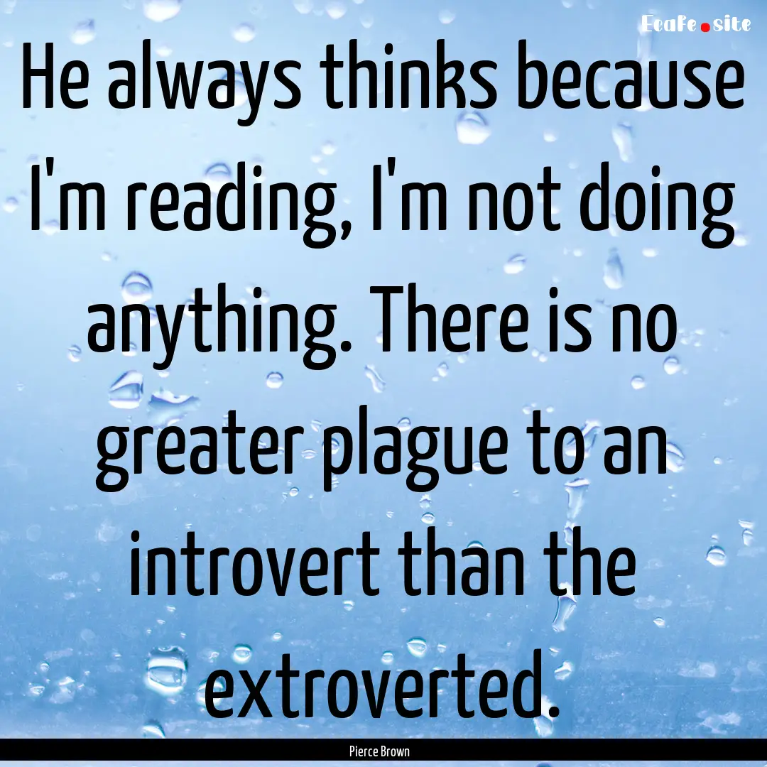 He always thinks because I'm reading, I'm.... : Quote by Pierce Brown