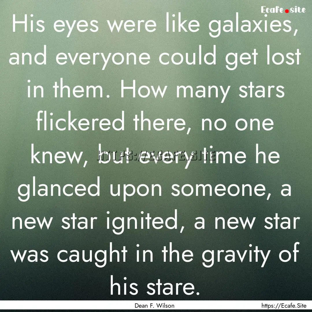 His eyes were like galaxies, and everyone.... : Quote by Dean F. Wilson