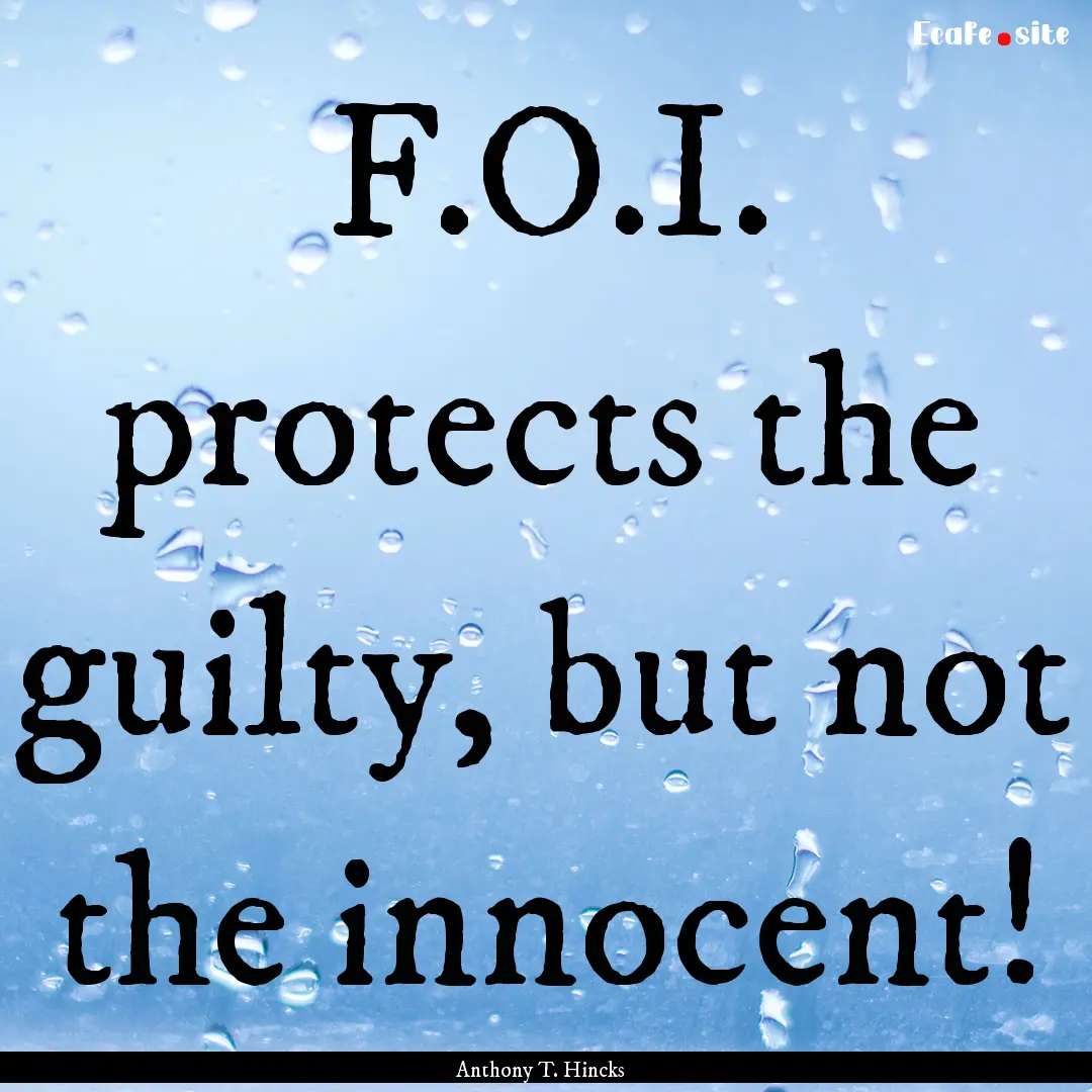 F.O.I. protects the guilty, but not the innocent!.... : Quote by Anthony T. Hincks