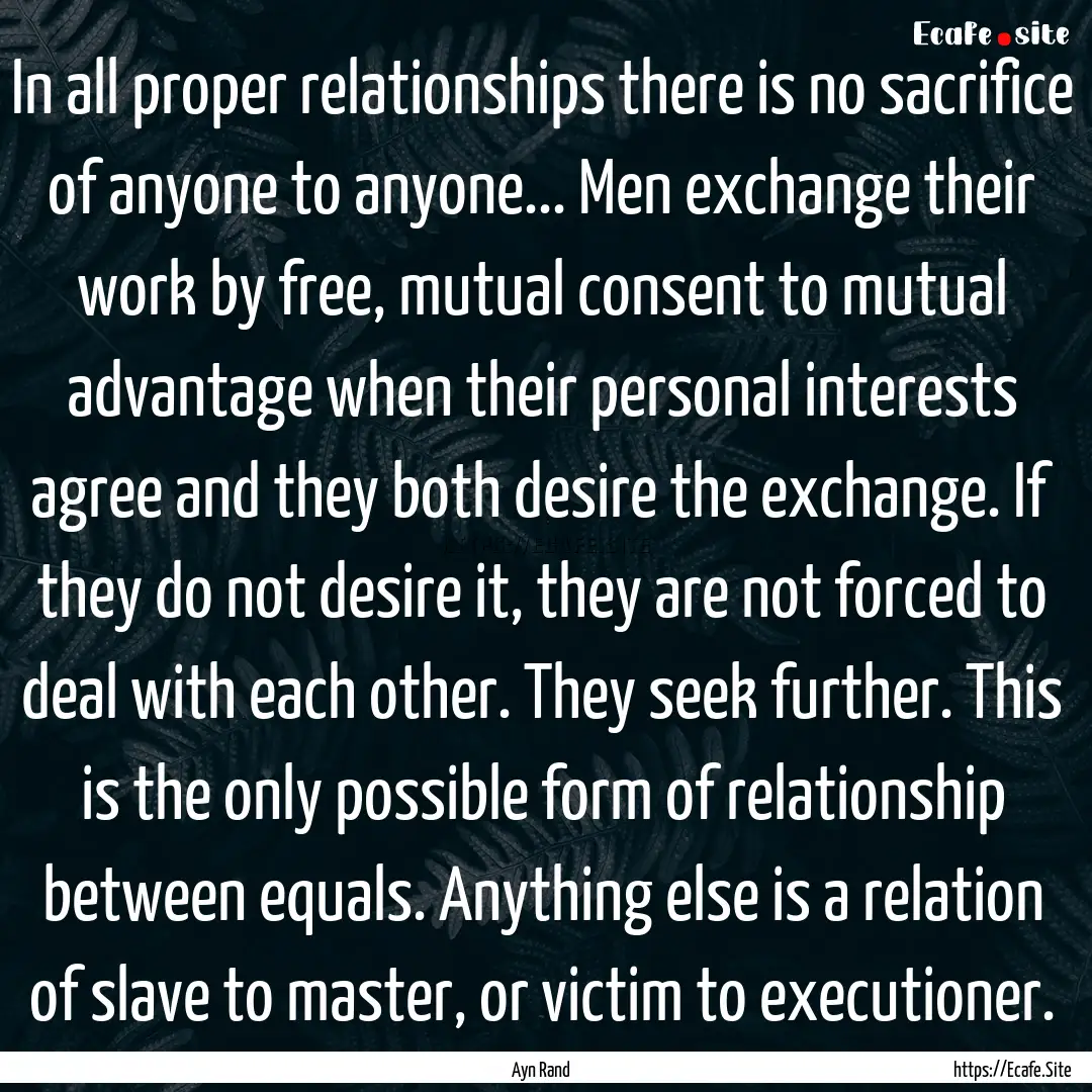 In all proper relationships there is no sacrifice.... : Quote by Ayn Rand