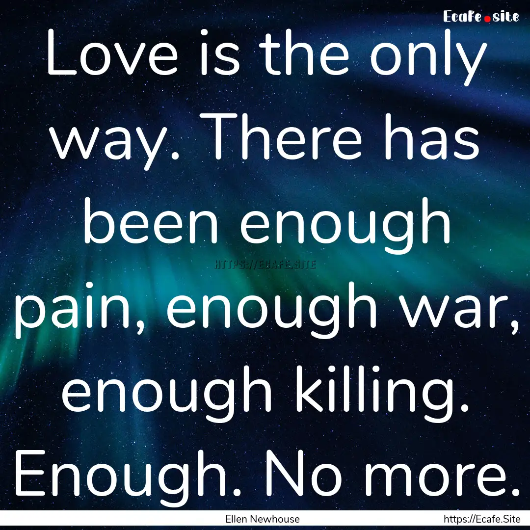 Love is the only way. There has been enough.... : Quote by Ellen Newhouse