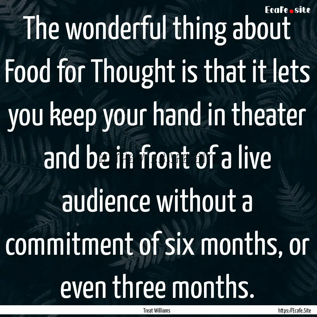 The wonderful thing about Food for Thought.... : Quote by Treat Williams