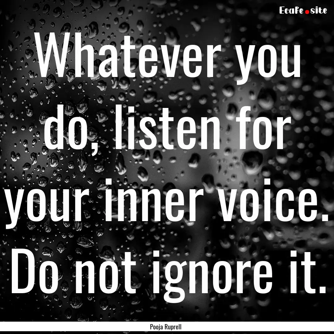 Whatever you do, listen for your inner voice..... : Quote by Pooja Ruprell