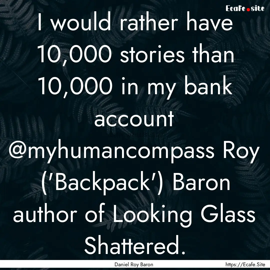 I would rather have 10,000 stories than 10,000.... : Quote by Daniel Roy Baron