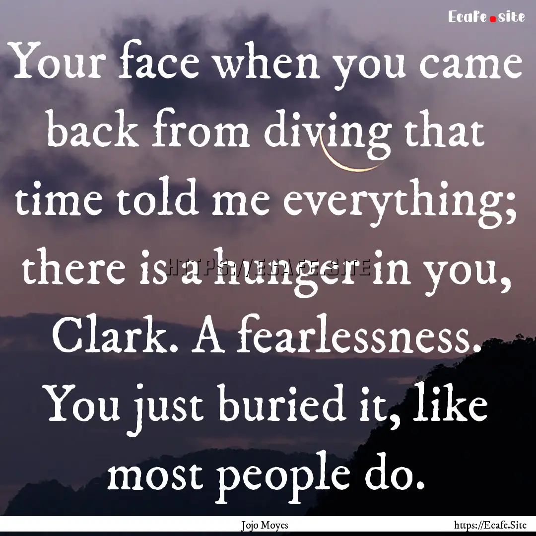 Your face when you came back from diving.... : Quote by Jojo Moyes