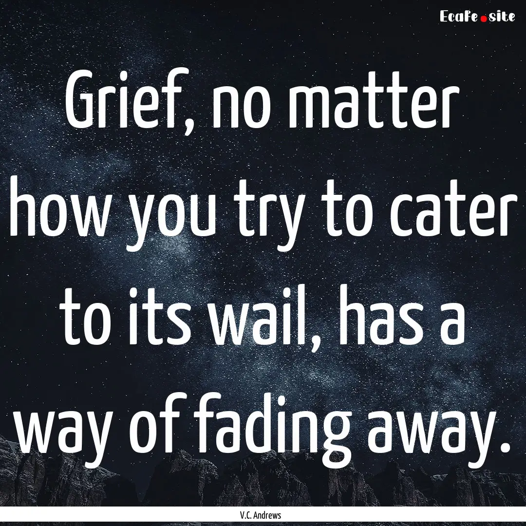 Grief, no matter how you try to cater to.... : Quote by V.C. Andrews