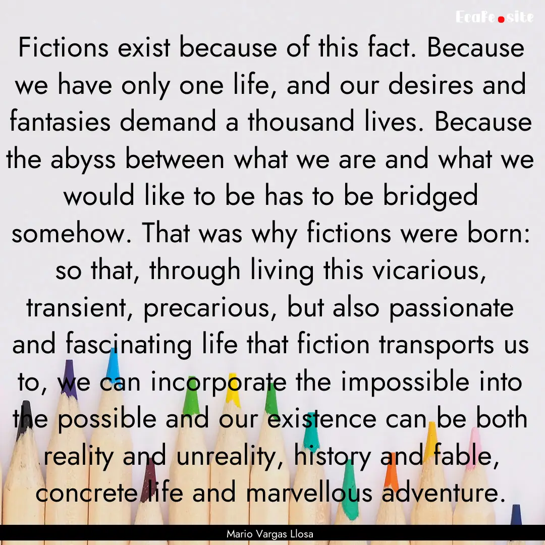 Fictions exist because of this fact. Because.... : Quote by Mario Vargas Llosa