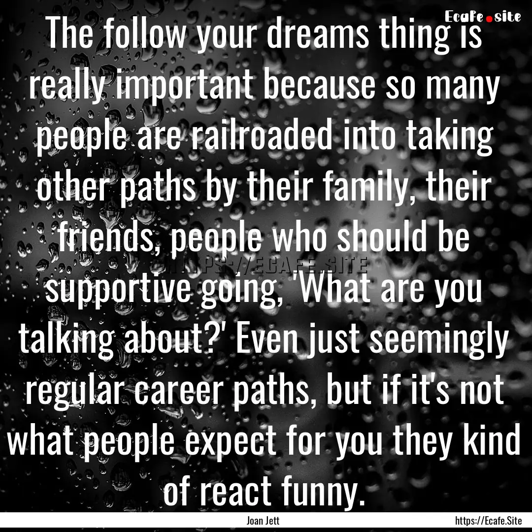 The follow your dreams thing is really important.... : Quote by Joan Jett