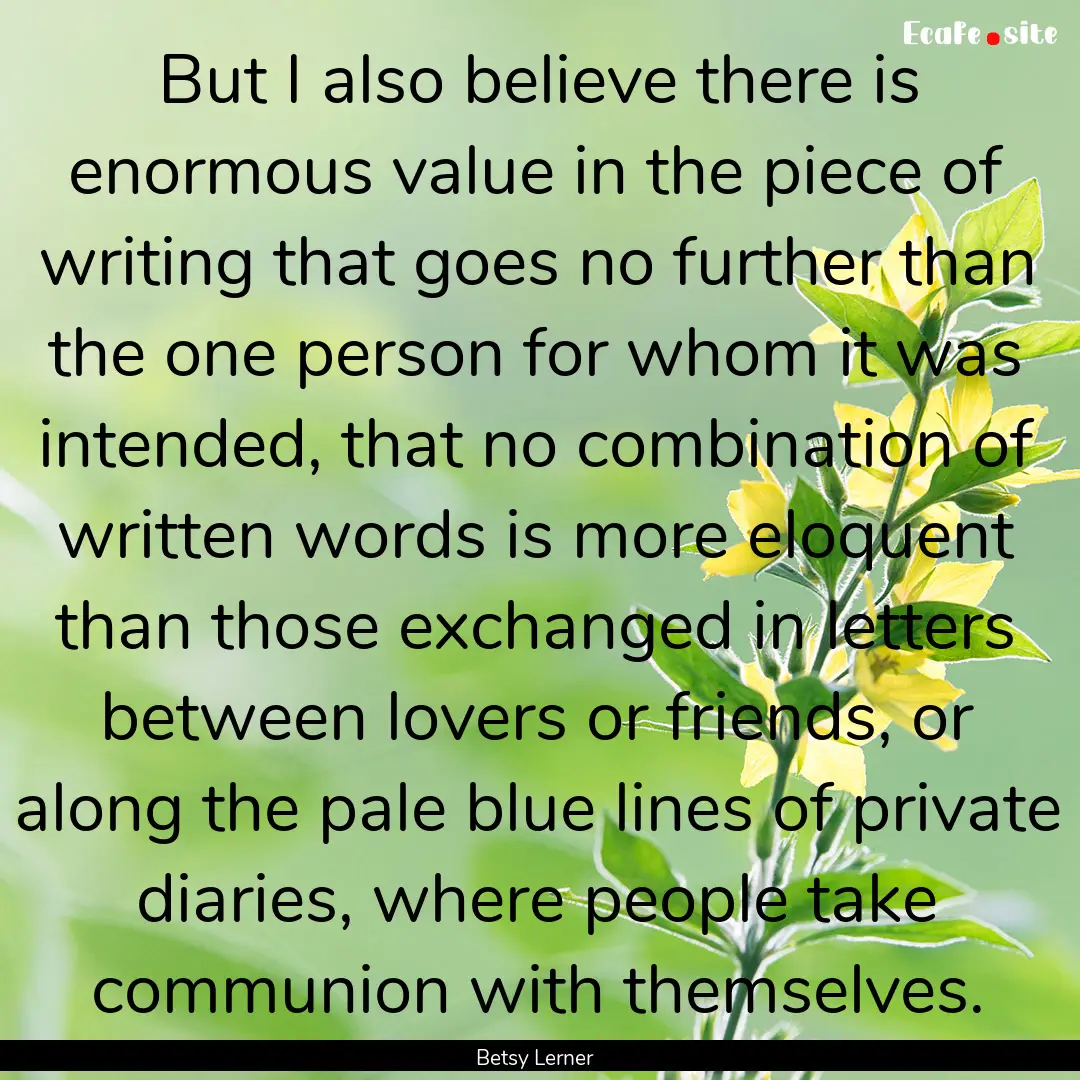 But I also believe there is enormous value.... : Quote by Betsy Lerner