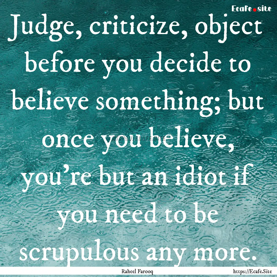 Judge, criticize, object before you decide.... : Quote by Raheel Farooq