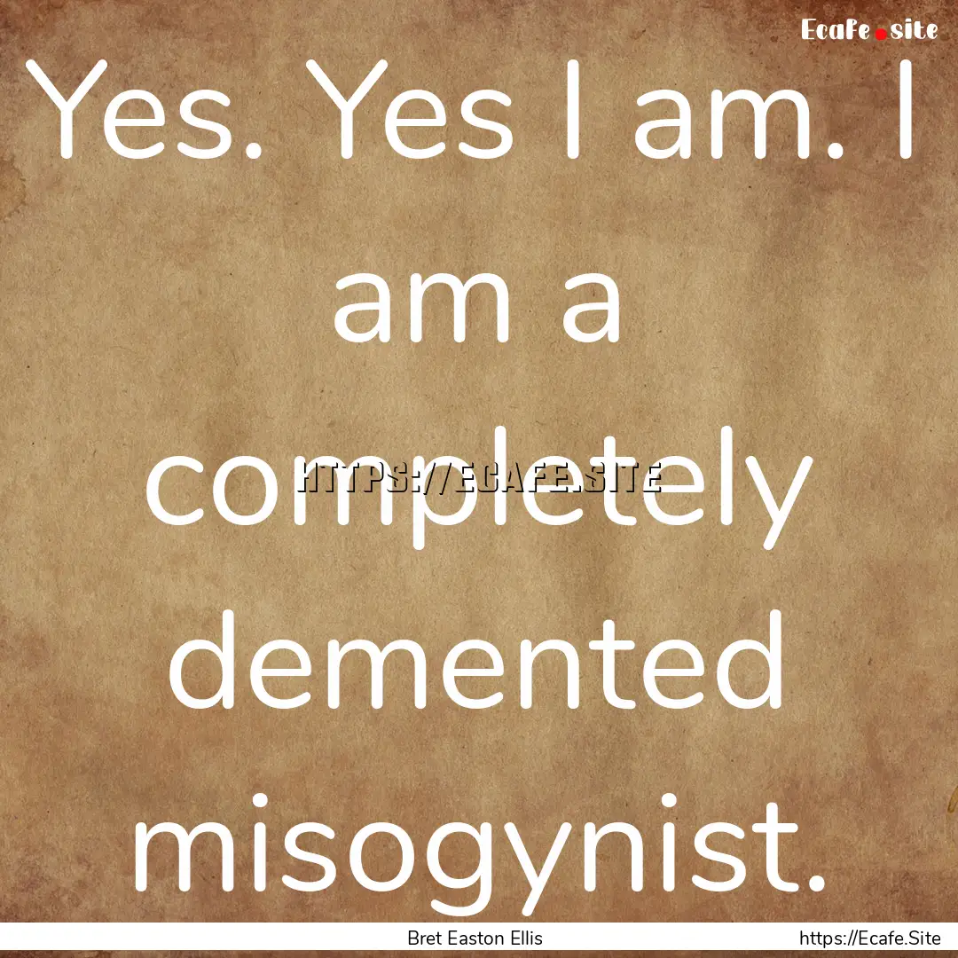 Yes. Yes I am. I am a completely demented.... : Quote by Bret Easton Ellis