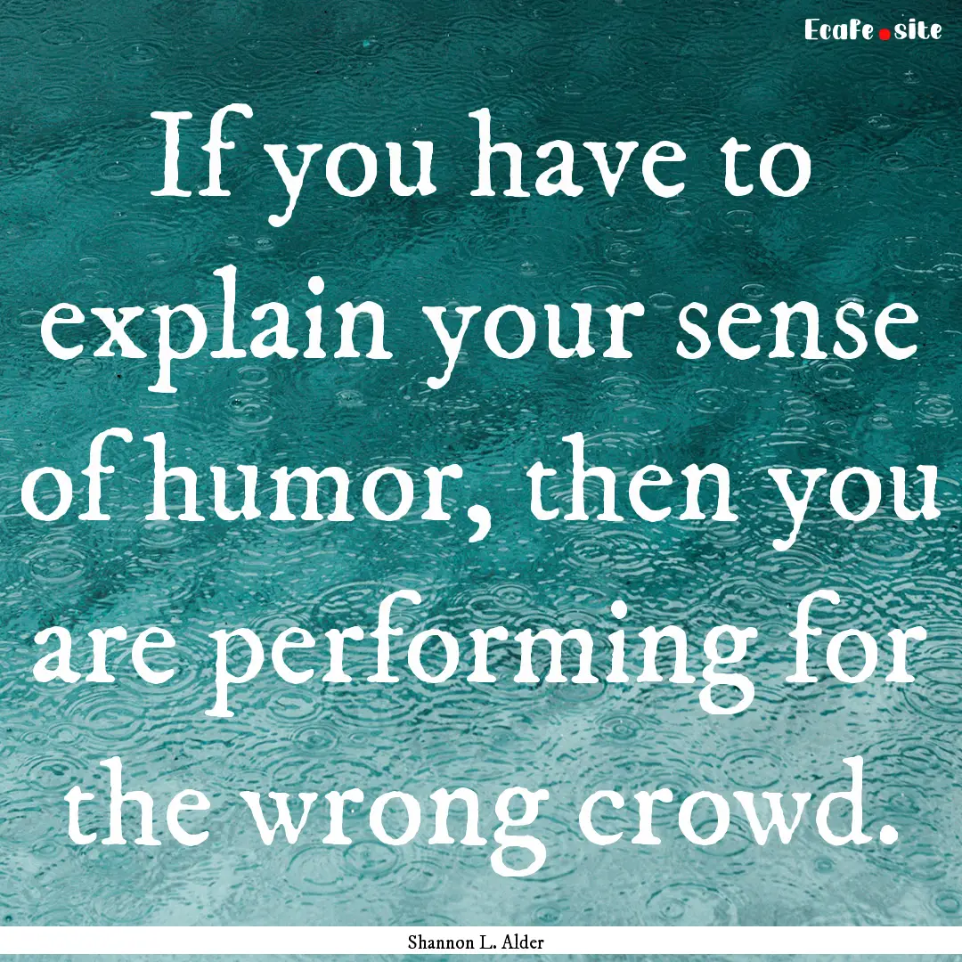 If you have to explain your sense of humor,.... : Quote by Shannon L. Alder