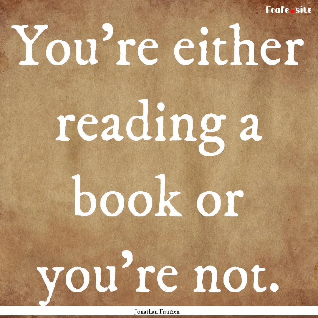 You're either reading a book or you're not..... : Quote by Jonathan Franzen