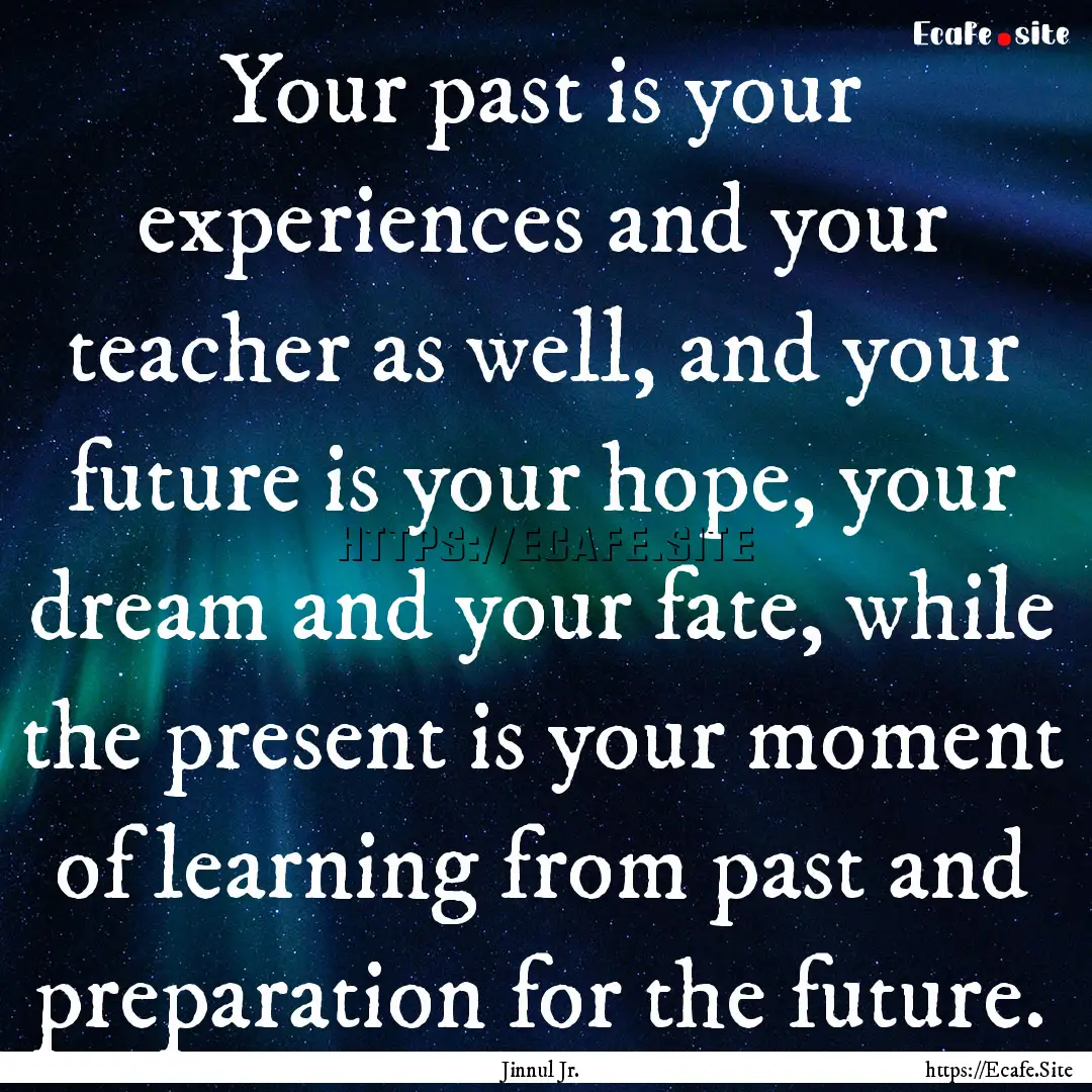 Your past is your experiences and your teacher.... : Quote by Jinnul Jr.