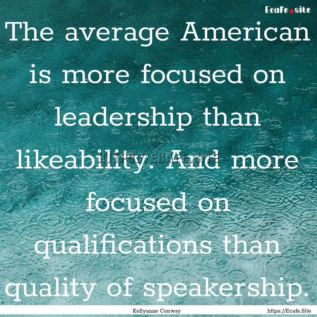 The average American is more focused on leadership.... : Quote by Kellyanne Conway