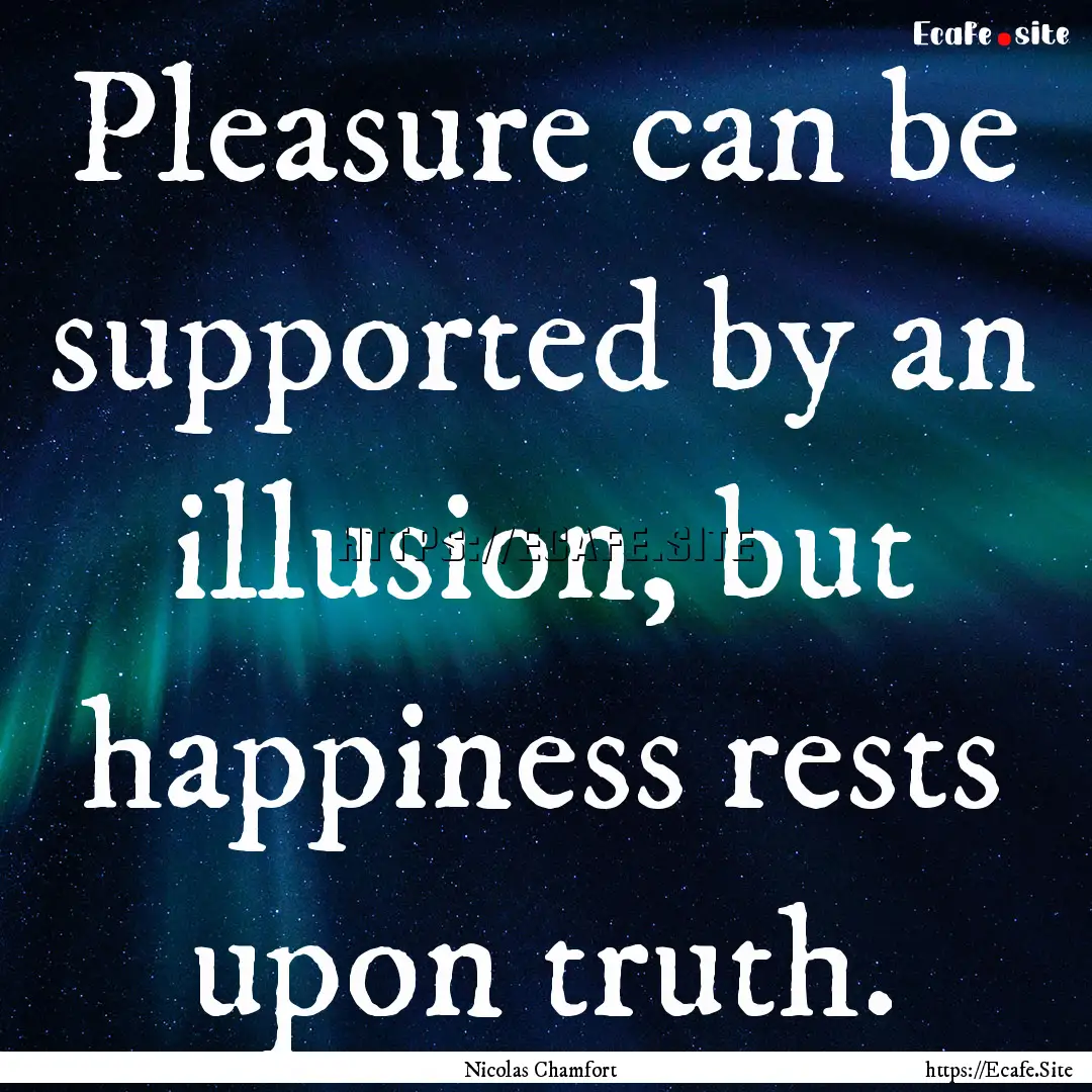 Pleasure can be supported by an illusion,.... : Quote by Nicolas Chamfort