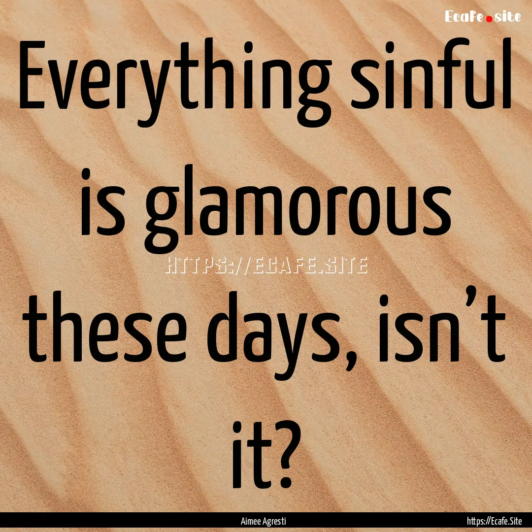 Everything sinful is glamorous these days,.... : Quote by Aimee Agresti