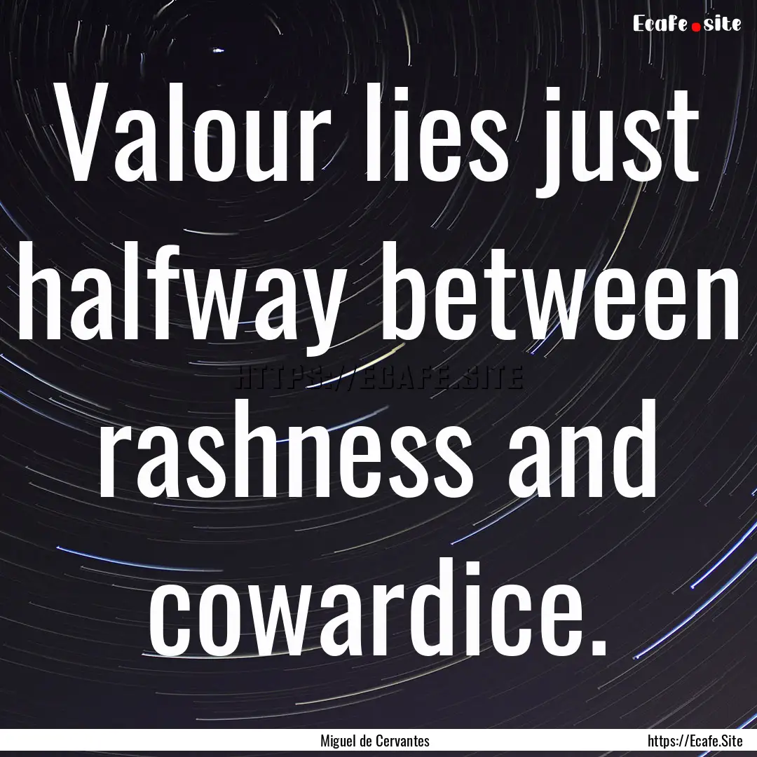 Valour lies just halfway between rashness.... : Quote by Miguel de Cervantes