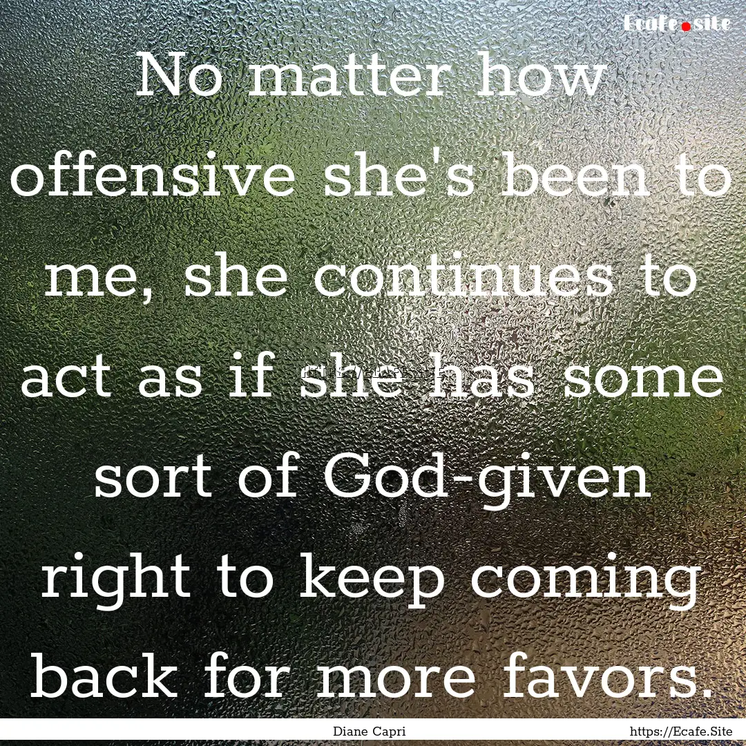 No matter how offensive she's been to me,.... : Quote by Diane Capri