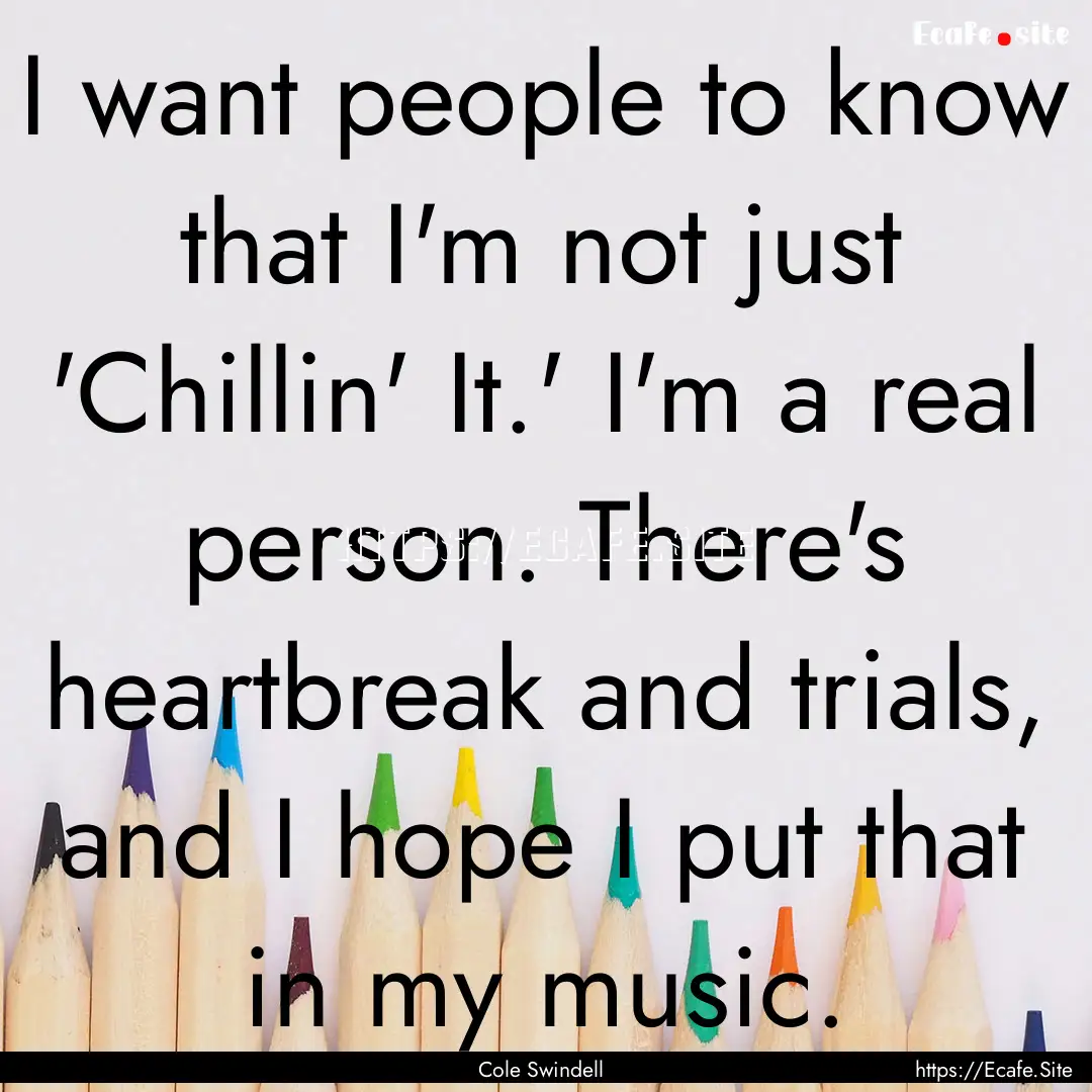 I want people to know that I'm not just 'Chillin'.... : Quote by Cole Swindell