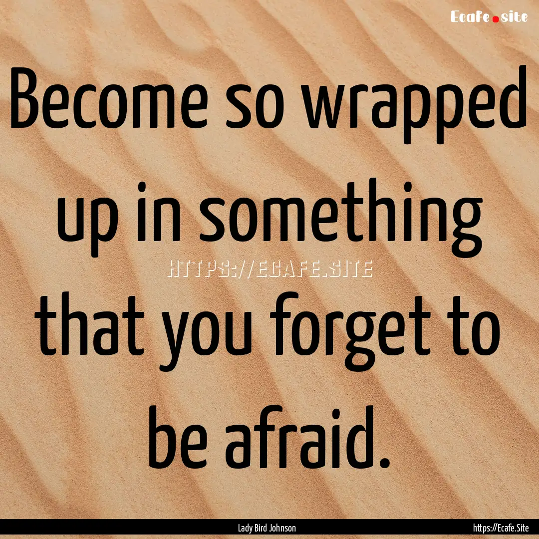 Become so wrapped up in something that you.... : Quote by Lady Bird Johnson