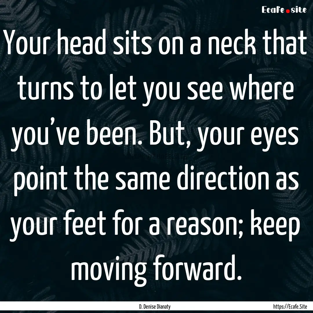 Your head sits on a neck that turns to let.... : Quote by D. Denise Dianaty