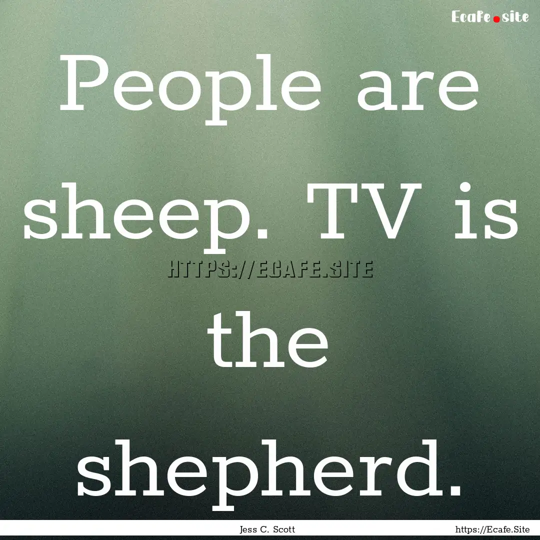 People are sheep. TV is the shepherd. : Quote by Jess C. Scott